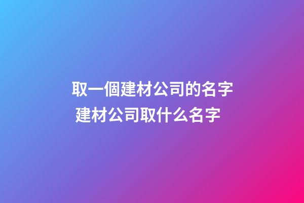 取一個建材公司的名字 建材公司取什么名字